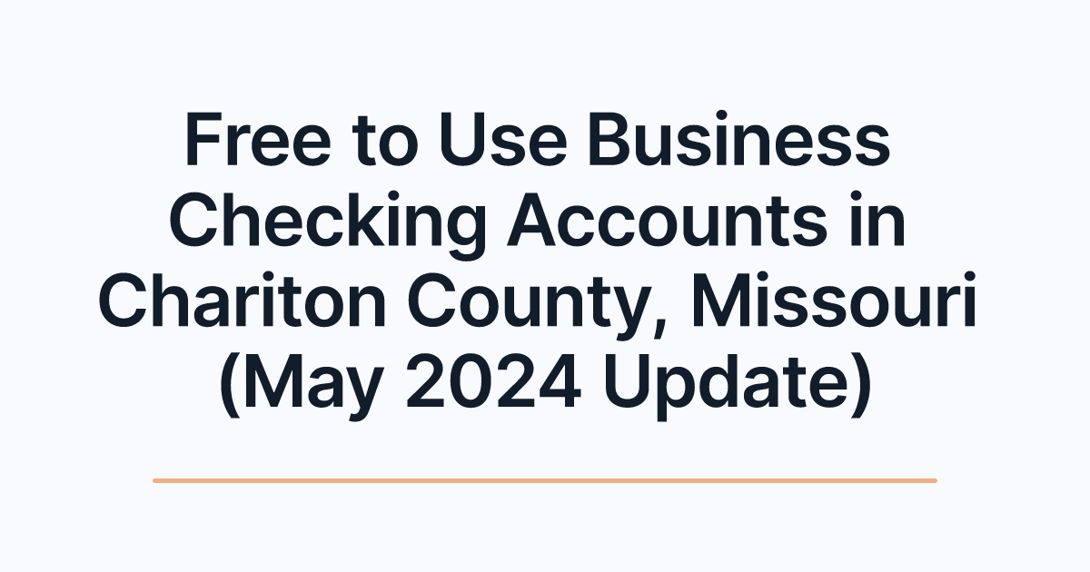 Free to Use Business Checking Accounts in Chariton County, Missouri (May 2024 Update)
